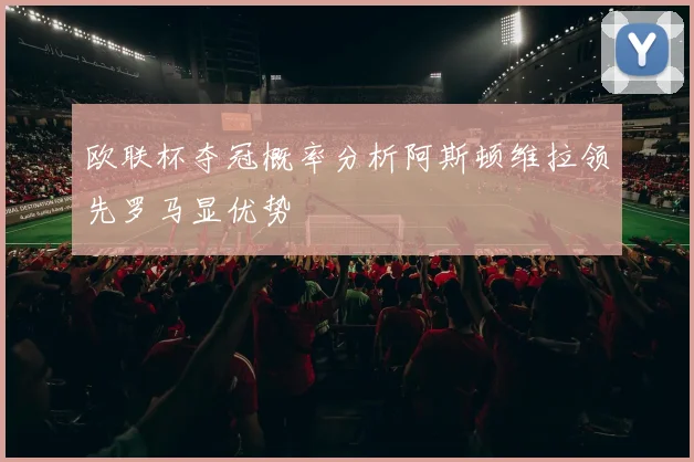 欧联杯夺冠概率分析阿斯顿维拉领先罗马显优势