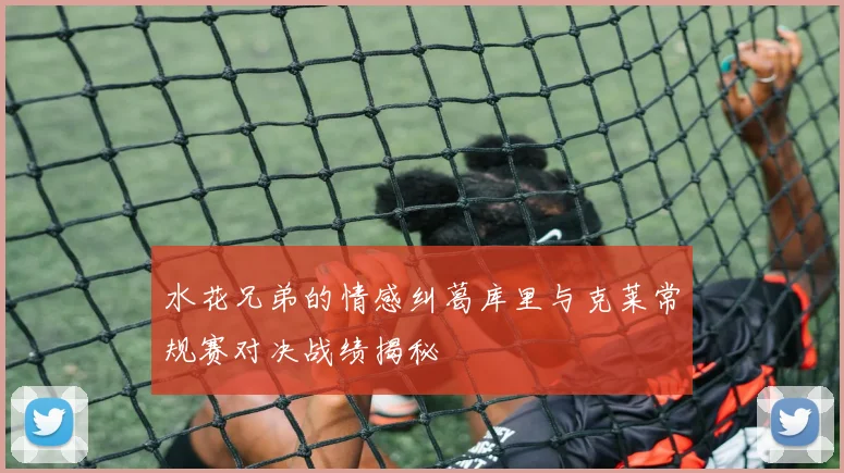 水花兄弟的情感纠葛库里与克莱常规赛对决战绩揭秘