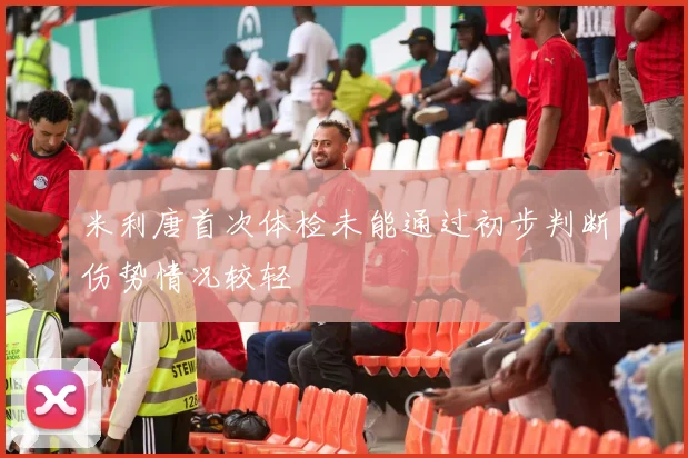 米利唐首次体检未能通过初步判断伤势情况较轻