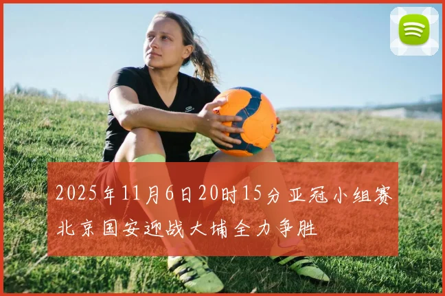 2025年11月6日20时15分亚冠小组赛北京国安迎战大埔全力争胜