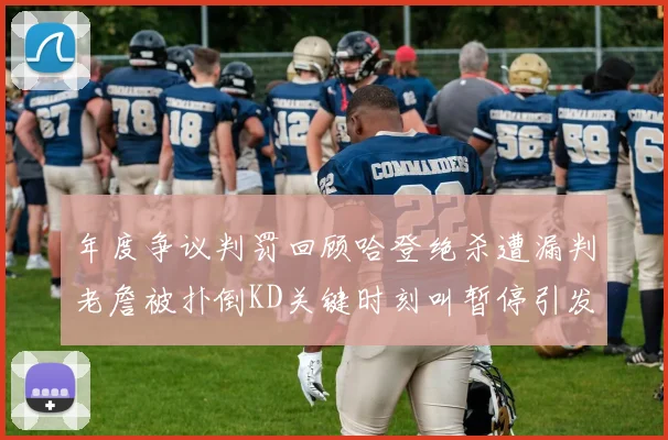 年度争议判罚回顾哈登绝杀遭漏判老詹被扑倒KD关键时刻叫暂停引发热议