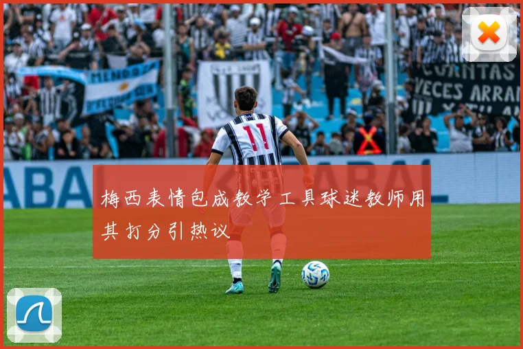 梅西表情包成教学工具球迷教师用其打分引热议