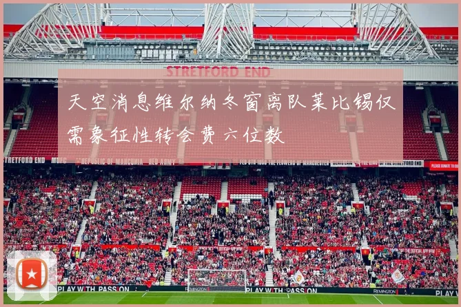 天空消息维尔纳冬窗离队莱比锡仅需象征性转会费六位数