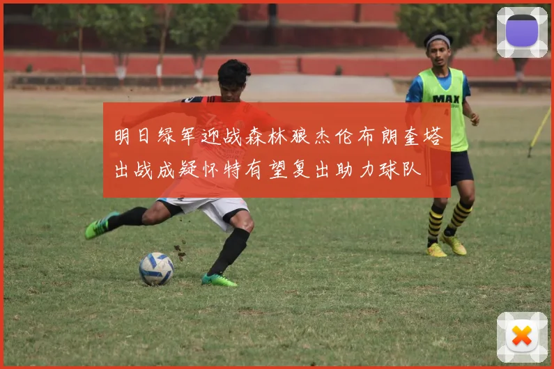 明日绿军迎战森林狼杰伦布朗奎塔出战成疑怀特有望复出助力球队