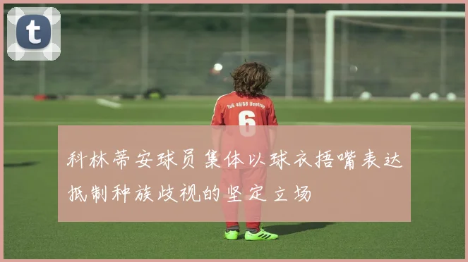 科林蒂安球员集体以球衣捂嘴表达抵制种族歧视的坚定立场