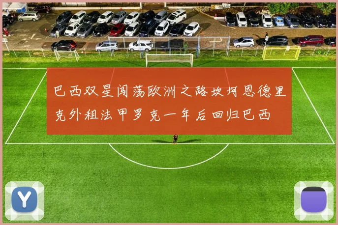 巴西双星闯荡欧洲之路坎坷恩德里克外租法甲罗克一年后回归巴西
