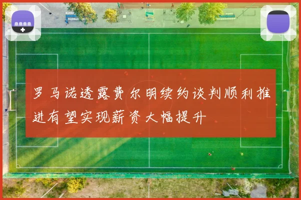 罗马诺透露费尔明续约谈判顺利推进有望实现薪资大幅提升