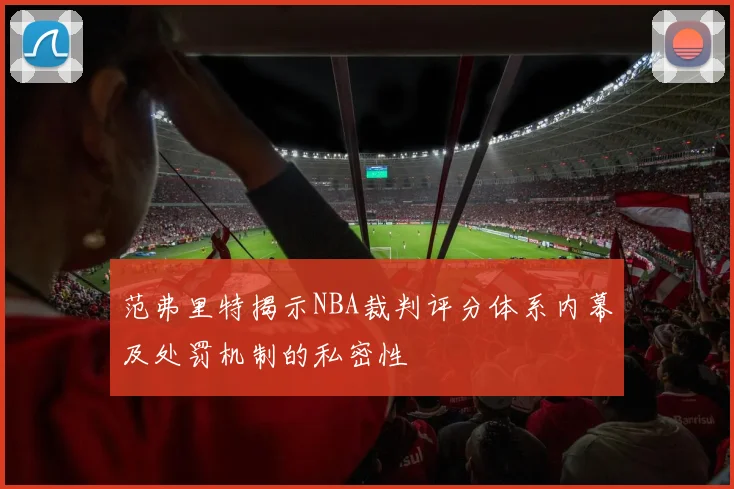 范弗里特揭示NBA裁判评分体系内幕及处罚机制的私密性