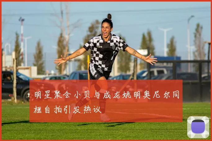明星聚会小贝与成龙姚明奥尼尔同框自拍引发热议