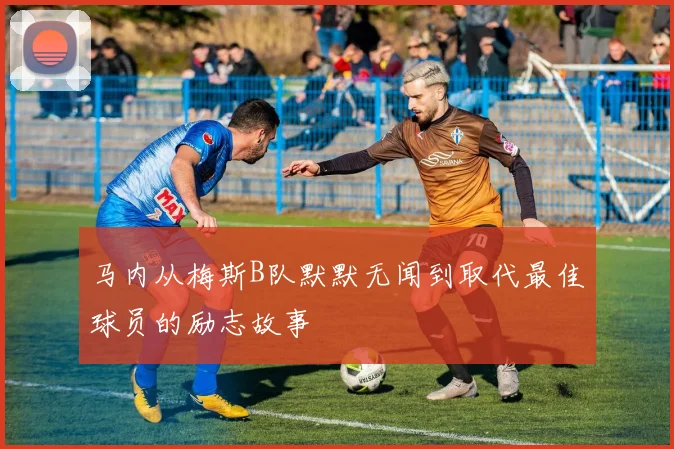 马内从梅斯B队默默无闻到取代最佳球员的励志故事