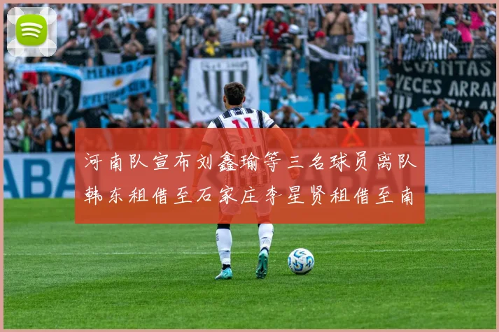 河南队宣布刘鑫瑜等三名球员离队韩东租借至石家庄李星贤租借至南通