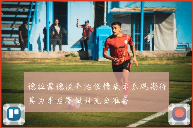 德拉蒙德谈乔治伤情表示乐观期待其为季后赛做好充分准备