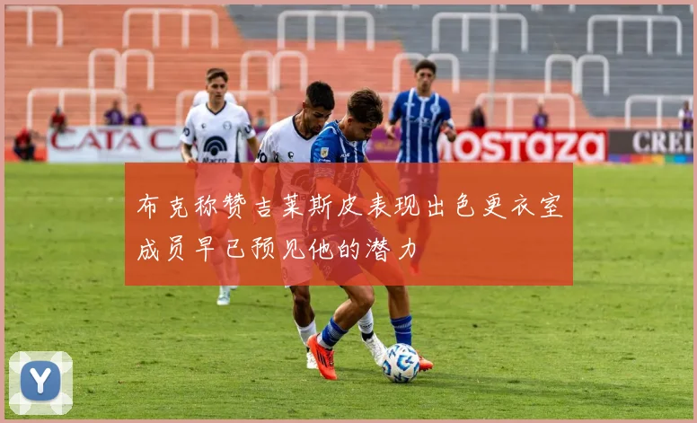 布克称赞吉莱斯皮表现出色更衣室成员早已预见他的潜力