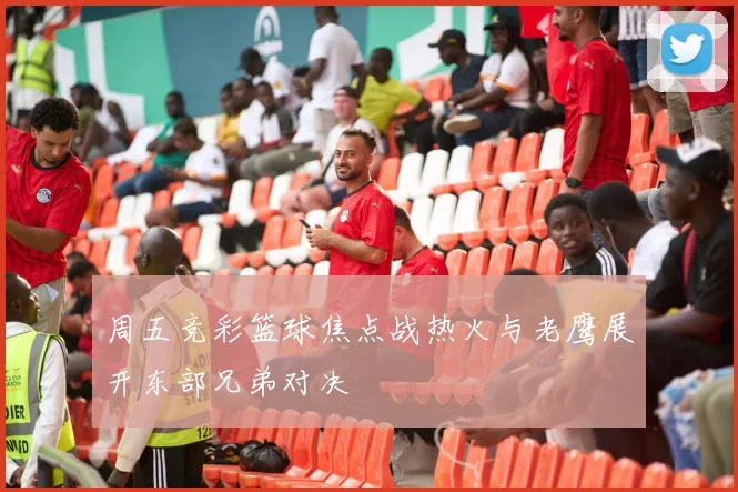 周五竞彩篮球焦点战热火与老鹰展开东部兄弟对决
