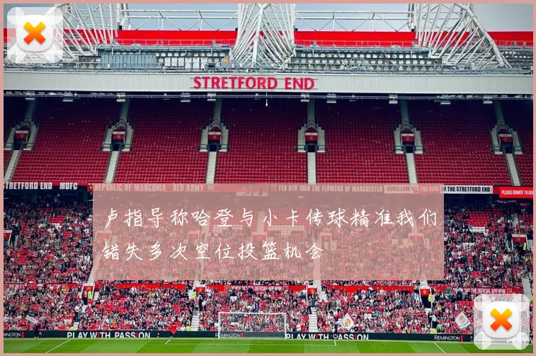 卢指导称哈登与小卡传球精准我们错失多次空位投篮机会